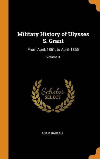 Military History of Ulysses S. Grant Badeau Adam