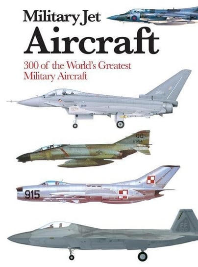 Military Jet Aircraft: 300 of the Worlds Greatest Military Jet Aircraft Sharpe Michael