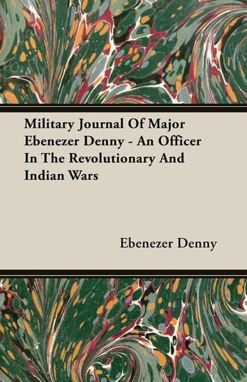 Military Journal Of Major Ebenezer Denny - An Officer In The Revolutionary And Indian Wars Denny Ebenezer