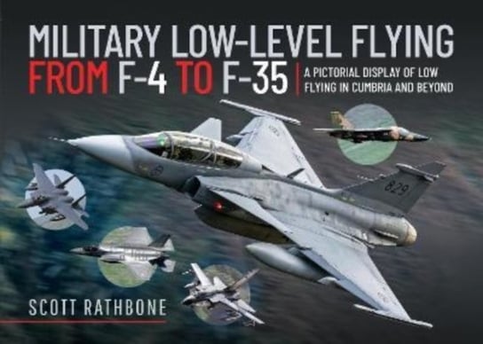Military Low-Level Flying From F-4 Phantom to F-35 Lightning II: A Pictorial Display of Low Flying in Cumbria and Beyond Pen & Sword Books Ltd