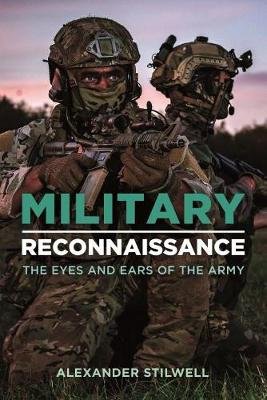 Military Reconnaissance: The Eyes and Ears of the Army Alexander Stilwell