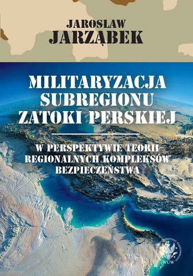 Militaryzacja subregionu Zatoki Perskiej w perspektywie teorii regionalnych kompleksów bezpieczeństwa Jarząbek Jarosław