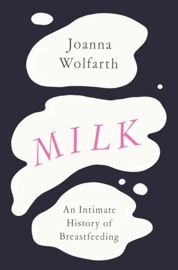 Milk: An Intimate History of Breastfeeding Joanna Wolfarth