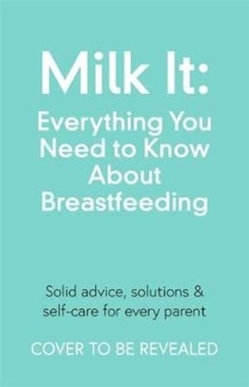 Milk It: Everything You Need to Know About Breastfeeding: Advice, solutions & self-care for every pa Chantelle Champs