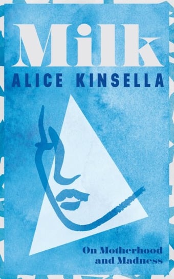 Milk: On Motherhood and Madness Alice Kinsella
