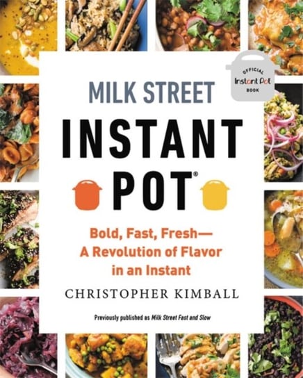 Milk Street Instant Pot: Bold, Fast, Fresh -- A Revolution of Flavor in an Instant Christopher Kimball