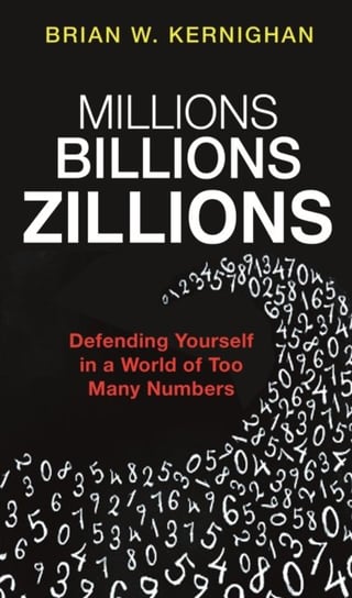 Millions, Billions, Zillions: Defending Yourself in a World of Too Many Numbers Kernighan Brian W.