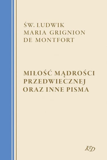Miłość Mądrości Przedwiecznej oraz inne pisma Ludwik Maria Grignon de Monfort