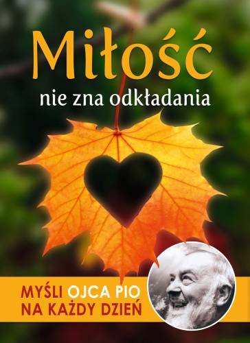 Miłość nie zna odkładania. Myśli Ojca Pio na każdy dzień Sękalska Małgorzata