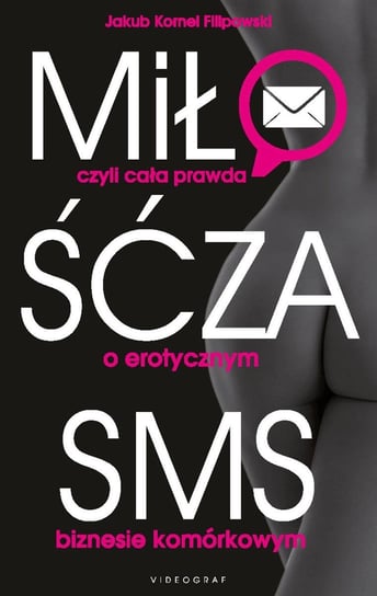 Miłość za SMS, czyli cała prawda o erotycznym biznesie komórkowym Filipowski Jakub Kornel