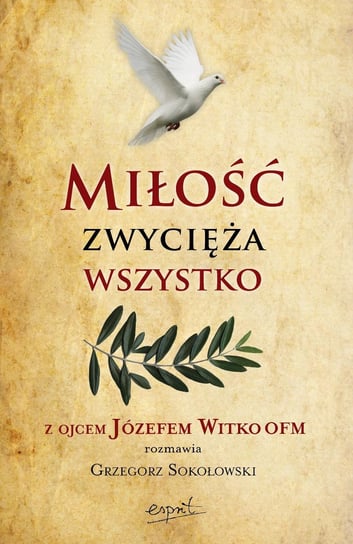 Miłość zwycięża wszystko. Z Ojcem Józefem Witko OFM rozmawia Grzegorz Sokołowski wyd. 2024 Witko Józef