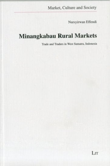 Minangkabau Rural Markets: Trade and Traders in West Sumatra, Indonesia Nursyirwan Effendi