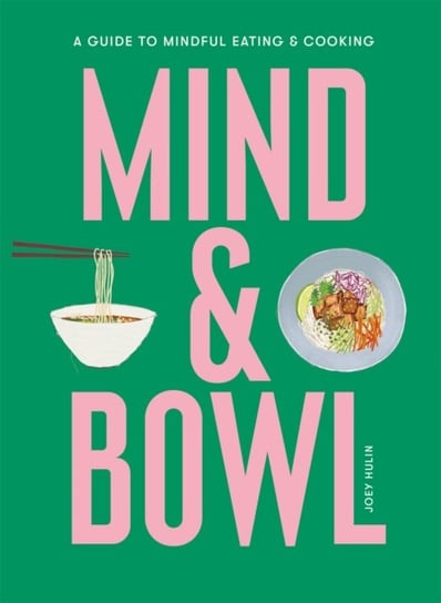 Mind & Bowl: A Guide to Mindful Eating & Cooking Joey Hulin