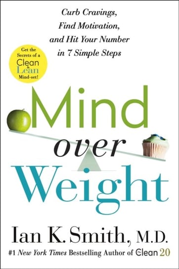 Mind over Weight: Curb Cravings, Find Motivation, and Hit Your Number in 7 Simple Steps Smith Ian K.