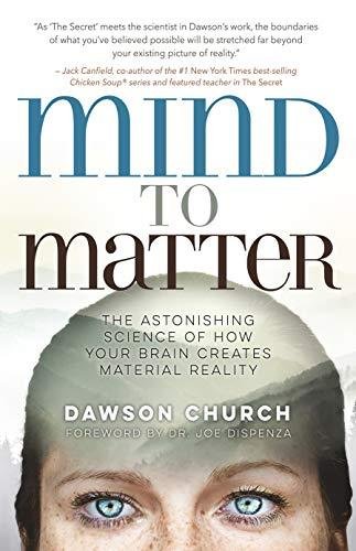 Mind to Matter: The Astonishing Science of How Your Brain Creates Material Reality Dawson Church