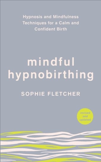 Mindful Hypnobirthing: Hypnosis and Mindfulness Techniques for a Calm and Confident Birth Fletcher Sophie