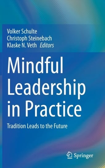 Mindful Leadership in Practice: Tradition Leads to the Future Opracowanie zbiorowe