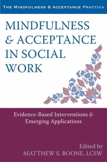 Mindfulness and Acceptance in Social Work. Evidence-Based Interventions and Emerging Applications Matthew S. Boone