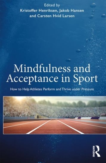 Mindfulness and Acceptance in Sport: How to Help Athletes Perform and Thrive under Pressure Opracowanie zbiorowe