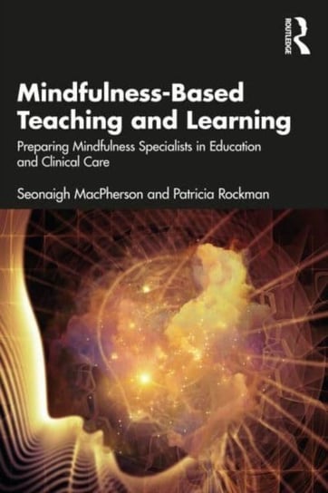 Mindfulness-Based Teaching and Learning: Preparing Mindfulness Specialists in Education and Clinical Care Opracowanie zbiorowe