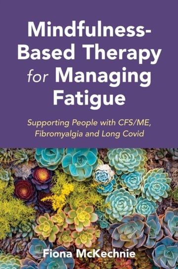 Mindfulness-Based Therapy for Managing Fatigue: Supporting People with ME/CFS, Fibromyalgia and Long Covid Fiona McKechnie