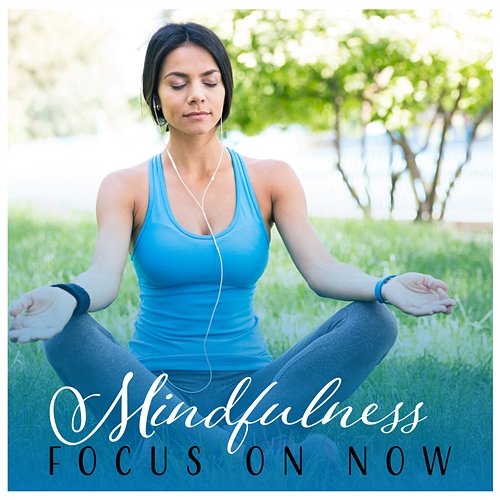 Mindfulness: Focus on Now - Music for Meditation Practices to Train Attention, Inner Awareness, Spiritual Awakening, Focus & Be Present Various Artists