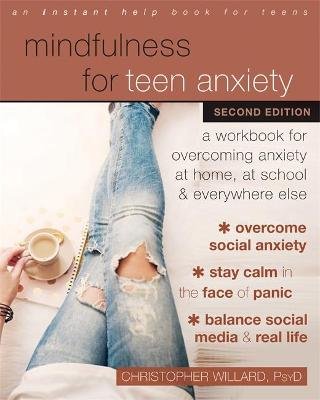 Mindfulness for Teen Anxiety: A Workbook for Overcoming Anxiety at Home, at School, and Everywhere Else Christopher Willard