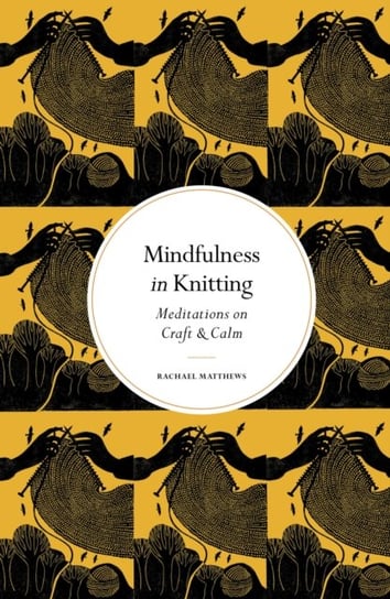 Mindfulness in Knitting: Meditations on Craft & Calm Rachael Matthews