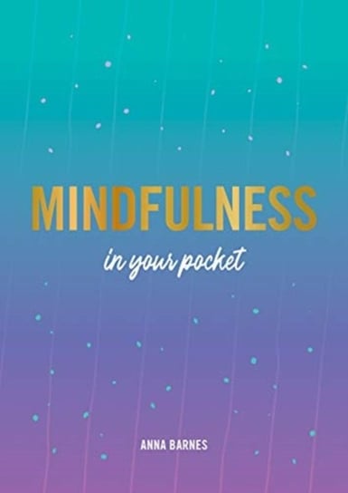Mindfulness in Your Pocket Tips and Advice for a More Mindful You Anna Barnes