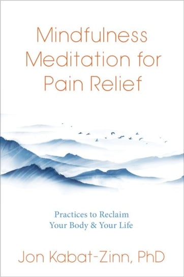 Mindfulness Meditation for Pain Relief: Practices to Reclaim Your Body and Your Life Kabat-Zinn Jon