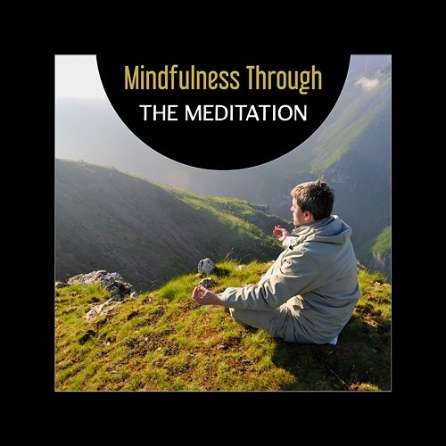 Mindfulness Through the Meditation – Sounds of Bliss, Relaxing Zen, Moment of Peace, Increase Your Concentration, De-Stress Various Artists