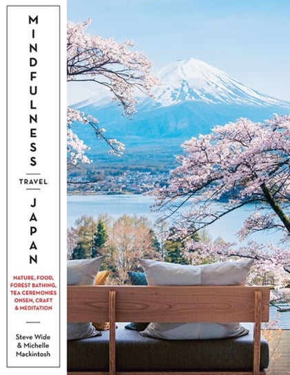 Mindfulness Travel Japan: Nature, Food, Forest Bathing, Tea Ceremonies, Onsen, Craft & Meditation Steve Wide