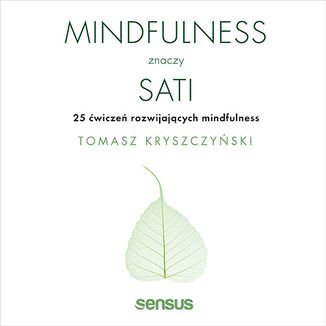 Mindfulness znaczy sati. 25 ćwiczeń rozwijających mindfulness Kryszczyński Tomasz
