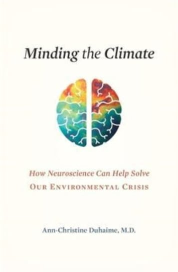 Minding the Climate: How Neuroscience Can Help Solve Our Environmental Crisis Ann-Christine Duhaime