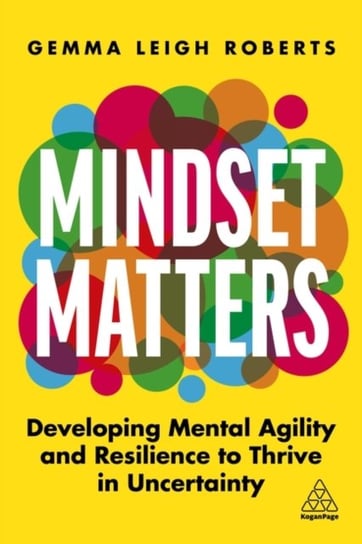 Mindset Matters: Developing Mental Agility and Resilience to Thrive in Uncertainty Gemma Leigh Roberts