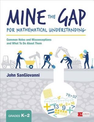 Mine the Gap for Mathematical Understanding, Grades K-2: Common Holes and Misconceptions and What To Do About Them John J. SanGiovanni