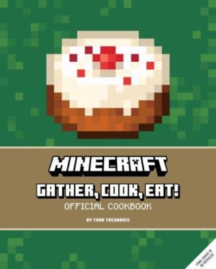Minecraft: Gather, Cook, Eat! An Official Cookbook Tara Theoharis