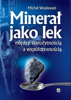 Minerał Jako Lek. Między Starożytnoscią a Współczesnością Wasilewski Michał
