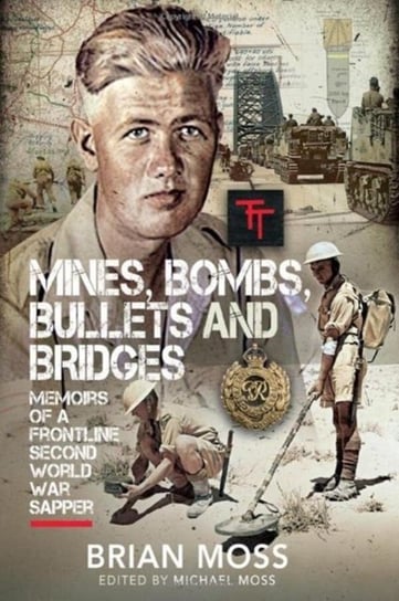 Mines, Bombs, Bullets and Bridges: A Sapper's Second World War Diary Michael Moss
