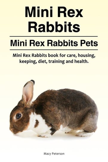 Mini Rex Rabbits. Mini Rex Rabbits Pets. Mini Rex Rabbits book for care, housing, keeping, diet, training and health. Peterson Macy