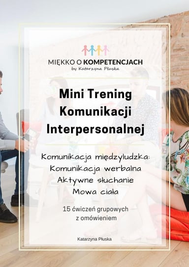Mini Trening Komunikacji Interpersonalnej. 15 ćwiczeń grupowych z omówieniem Katarzyna Skoczylas-Płuska