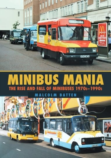 Minibus Mania. The Rise and Fall of Minibuses 1970s-1990s Malcolm Batten