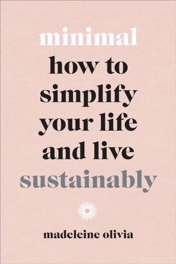 Minimal: How to simplify your life and live sustainably Olivia Madeleine
