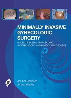 Minimally Invasive Gynecologic Surgery: Evidence-Based Laparoscopic, Hysteroscopic & Robotic Surgeries Einarsson Jon Ivar, Wattiez Arnaud