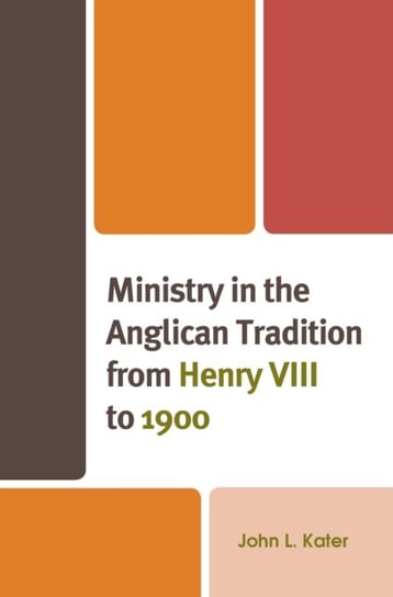 Ministry in the Anglican Tradition from Henry VIII to 1900 John L. Kater