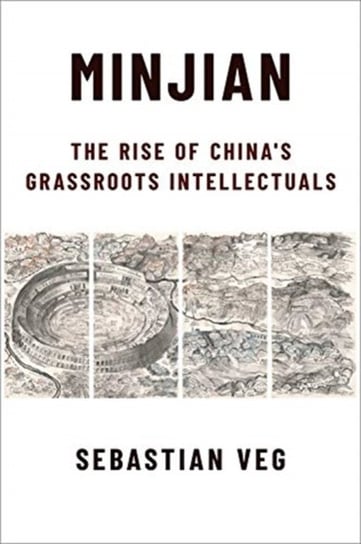 Minjian: The Rise of Chinas Grassroots Intellectuals Sebastian Veg