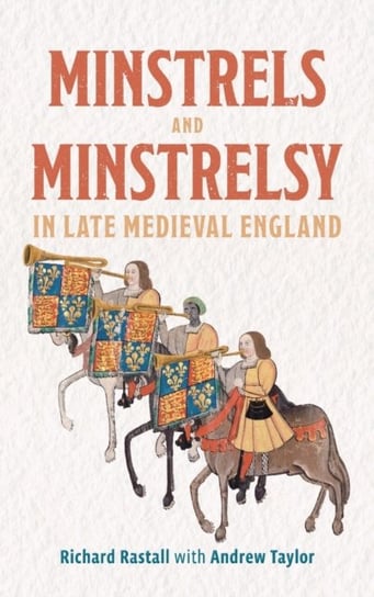 Minstrels and Minstrelsy in Late Medieval England Richard Rastall