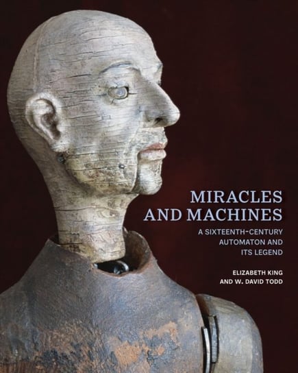 Miracles and Machines: A Sixteenth-Century Automaton and Its Legend Getty Publications