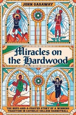 Miracles on the Hardwood: The Hope-and-a-Prayer Story of a Winning Tradition in Catholic College Basketball John Gasaway