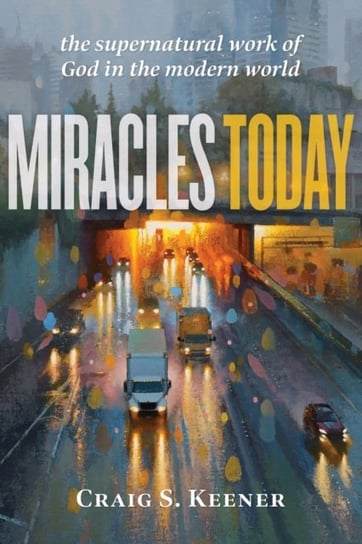 Miracles Today: The Supernatural Work of God in the Modern World Keener Craig S.